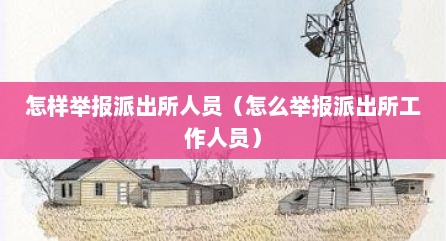 怎样举报派出所人员（怎么举报派出所工作人员）