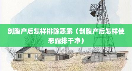 剖腹产后怎样排除恶露（剖腹产后怎样使恶露排干净）