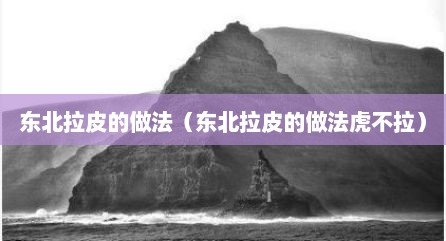 东北拉皮的做法（东北拉皮的做法虎不拉）