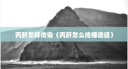 丙肝怎样传染（丙肝怎么传播途径）
