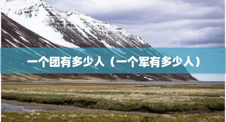 一个团有多少人（一个军有多少人）