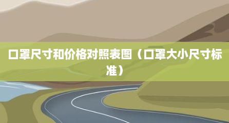 口罩尺寸和价格对照表图（口罩大小尺寸标准）