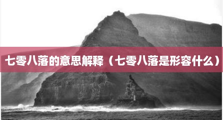 七零八落的意思解释（七零八落是形容什么）