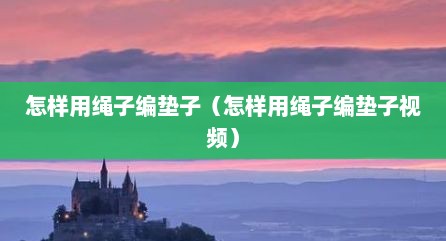 怎样用绳子编垫子（怎样用绳子编垫子视频）