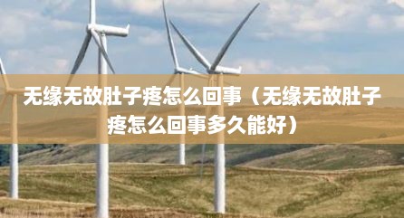 无缘无故肚子疼怎么回事（无缘无故肚子疼怎么回事多久能好）