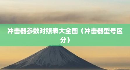 冲击器参数对照表大全图（冲击器型号区分）