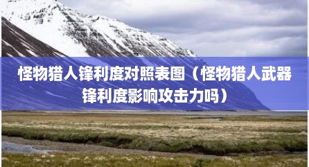 怪物猎人锋利度对照表图（怪物猎人武器锋利度影响攻击力吗）