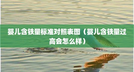 婴儿含铁量标准对照表图（婴儿含铁量过高会怎么样）
