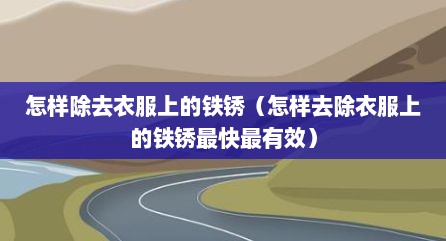 怎样除去衣服上的铁锈（怎样去除衣服上的铁锈最快最有效）