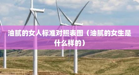 油腻的女人标准对照表图（油腻的女生是什么样的）