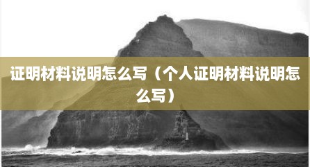 证明材料说明怎么写（个人证明材料说明怎么写）