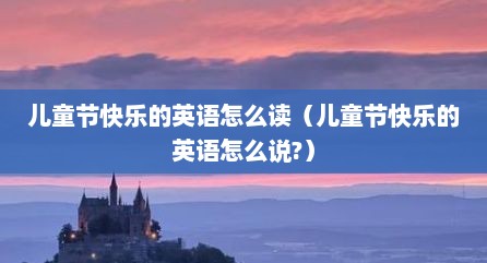 儿童节快乐的英语怎么读（儿童节快乐的英语怎么说?）