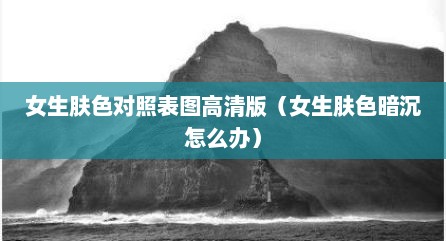 女生肤色对照表图高清版（女生肤色暗沉怎么办）