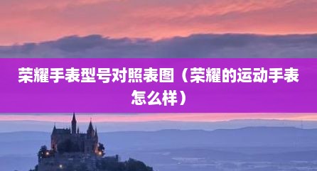 荣耀手表型号对照表图（荣耀的运动手表怎么样）