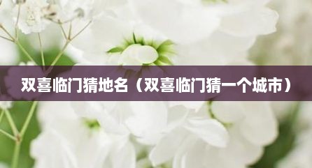 双喜临门猜地名（双喜临门猜一个城市）
