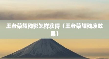 王者荣耀残影怎样获得（王者荣耀残废效果）