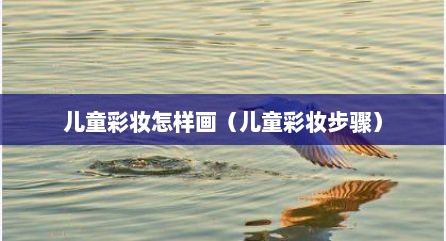 儿童彩妆怎样画（儿童彩妆步骤）