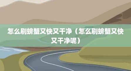 怎么刷螃蟹又快又干净（怎么刷螃蟹又快又干净呢）