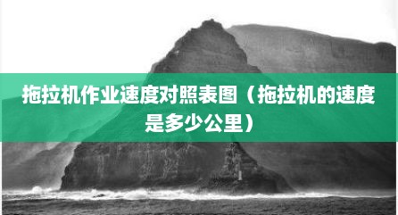 拖拉机作业速度对照表图（拖拉机的速度是多少公里）
