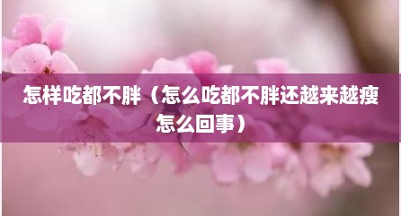 怎样吃都不胖（怎么吃都不胖还越来越瘦怎么回事）