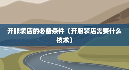 开服装店的必备条件（开服装店需要什么技术）