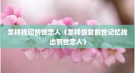 怎样找回前世恋人（怎样恢复前世记忆找出前世恋人）