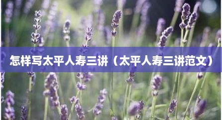 怎样写太平人寿三讲（太平人寿三讲范文）