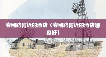 春熙路附近的酒店（春熙路附近的酒店哪家好）