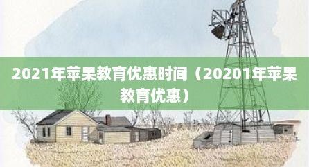 2021年苹果教育优惠时间（20201年苹果教育优惠）