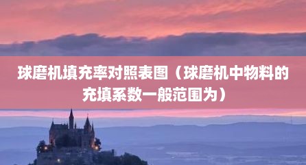 球磨机填充率对照表图（球磨机中物料的充填系数一般范围为）
