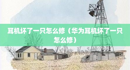 耳机坏了一只怎么修（华为耳机坏了一只怎么修）