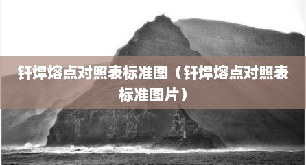 钎焊熔点对照表标准图（钎焊熔点对照表标准图片）