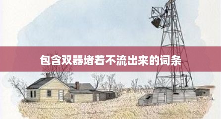 包含双器堵着不流出来的词条