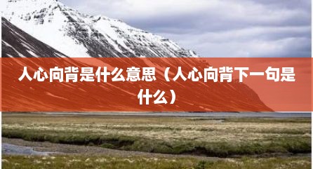 人心向背是什么意思（人心向背下一句是什么）