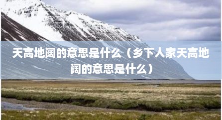 天高地阔的意思是什么（乡下人家天高地阔的意思是什么）