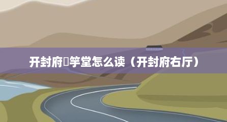 开封府槑竽堂怎么读（开封府右厅）