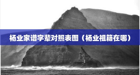 杨业家谱字辈对照表图（杨业祖籍在哪）