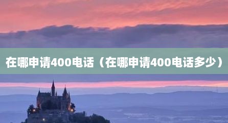 在哪申请400电话（在哪申请400电话多少）
