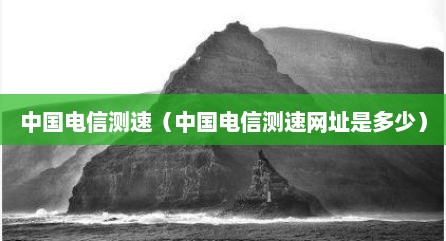 中国电信测速（中国电信测速网址是多少）