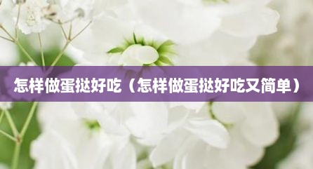 怎样做蛋挞好吃（怎样做蛋挞好吃又简单）