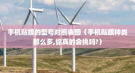 手机贴膜的型号对照表图（手机贴膜种类那么多,你真的会挑吗?）