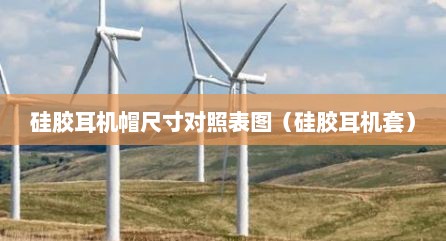 硅胶耳机帽尺寸对照表图（硅胶耳机套）