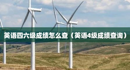 英语四六级成绩怎么查（英语4级成绩查询）