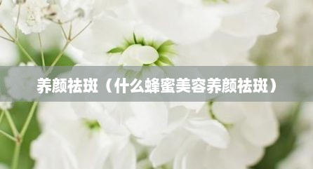 养颜祛斑（什么蜂蜜美容养颜祛斑）
