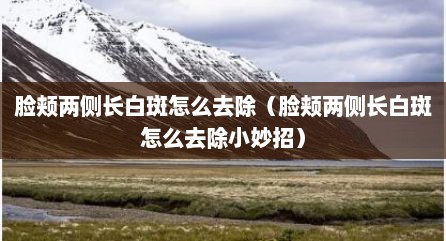 脸颊两侧长白斑怎么去除（脸颊两侧长白斑怎么去除小妙招）