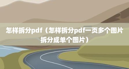 怎样拆分pdf（怎样拆分pdf一页多个图片拆分成单个图片）