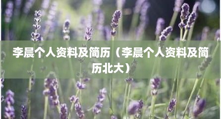 李晨个人资料及简历（李晨个人资料及简历北大）