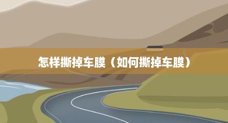 怎样撕掉车膜（如何撕掉车膜）