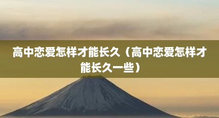 高中恋爱怎样才能长久（高中恋爱怎样才能长久一些）