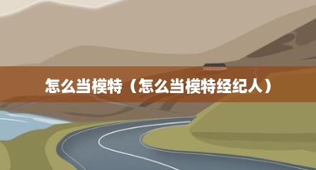怎么当模特（怎么当模特经纪人）
